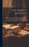 The Artist's Assistant: Or School of Science; Forming a Practical Introduction to the Polite Arts: In Painting, Drawing, Designing, Perspectiv