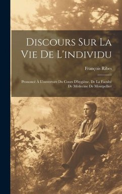 Discours Sur La Vie De L'individu: Prononcé À L'ouverture Du Cours D'hygiène, De La Faculté De Médecine De Montpellier - Ribes, François