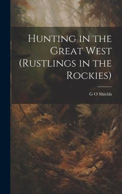 Hunting in the Great West (Rustlings in the Rockies) - Shields, G O