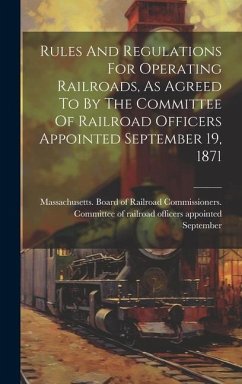 Rules And Regulations For Operating Railroads, As Agreed To By The Committee Of Railroad Officers Appointed September 19, 1871