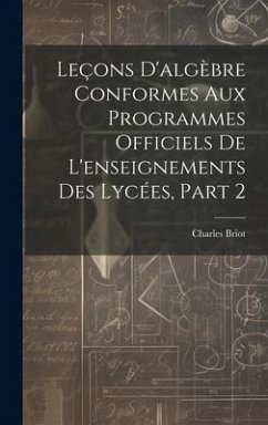 Leçons D'algèbre Conformes Aux Programmes Officiels De L'enseignements Des Lycées, Part 2 - Briot, Charles