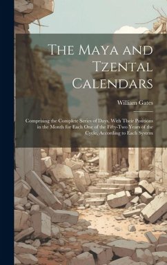 The Maya and Tzental Calendars: Comprising the Complete Series of Days, With Their Positions in the Month for Each One of the Fifty-Two Years of the C - Gates, William