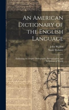 An American Dictionary of the English Language: Exhibiting the Origin, Orthography, Pronunciation, and Definitions of Words - Webster, Noah; Walker, John