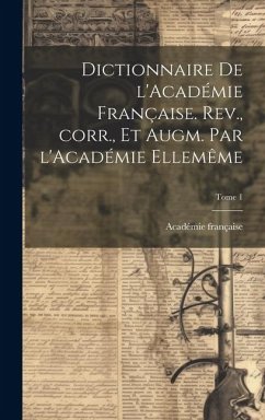 Dictionnaire de l'Académie française. Rev., corr., et augm. par l'Académie ellemême; Tome 1