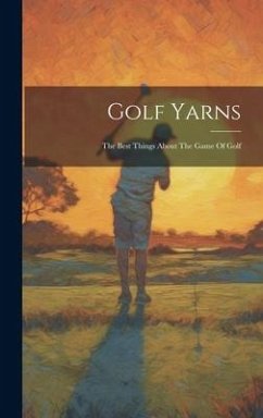 Golf Yarns: The Best Things About The Game Of Golf - Anonymous