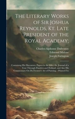 The Literary Works of Sir Joshua Reynolds, Kt. Late President of the Royal Academy;: Containing His Discourses, Papers in the Idler, the Journal of a - Farington, Joseph; Malone, Edmond; Reynolds, Joshua