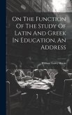 On The Function Of The Study Of Latin And Greek In Education, An Address