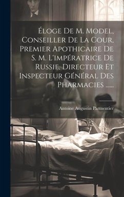 Éloge De M. Model, Conseiller De La Cour, Premier Apothicaire De S. M. L'impératrice De Russie, Directeur Et Inspecteur Général Des Pharmacies ...... - Parmentier, Antoine Augustin