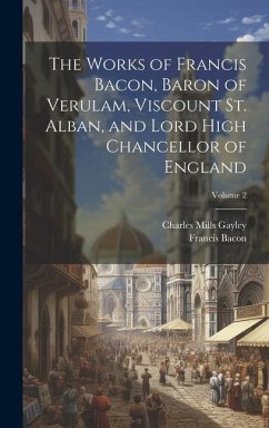 The Works of Francis Bacon, Baron of Verulam, Viscount St. Alban, and Lord High Chancellor of England; Volume 2 - Bacon, Francis; Gayley, Charles Mills