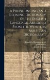 A Pronouncing and Defining Dictionary of the English Language, Abridged From the Webster's American Dictionary ..