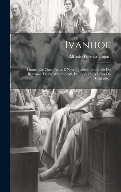 Ivanhoe: Drama Em Cinco Actos E Nove Quadros, Extrahido Do Romance De Sir Walter Scott, Ivanhoe, Ou A Volta Do Cruzado... - Hogan, Alfredo Possolo