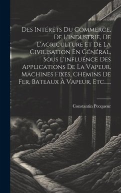 Des Intérêts Du Commerce, De L'industrie, De L'agriculture Et De La Civilisation En Général, Sous L'influence Des Applications De La Vapeur, Machines - Pecqueur, Constantin