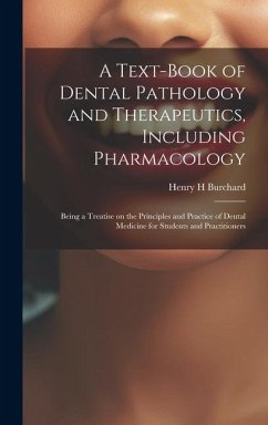A Text-book of Dental Pathology and Therapeutics, Including Pharmacology: Being a Treatise on the Principles and Practice of Dental Medicine for Stude - Burchard, Henry H.
