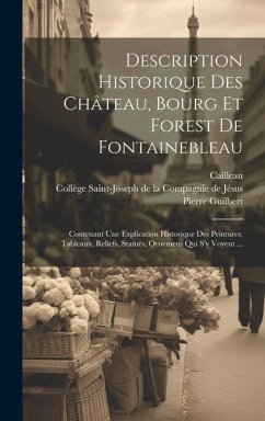 Description Historique Des Château, Bourg Et Forest De Fontainebleau: Contenant Une Explication Historique Des Peintures, Tableaux, Reliefs, Statuës, - Guilbert, Pierre; Cailleau