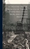 A Treatise On the Strength of Timber, Cast and Malleable Iron, and Other Materials: With Rules for Application In Architecture, the Construction of Su