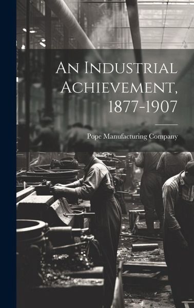 An Industrial Achievement, 1877-1907 An Industrial Achievement, 1877-1907