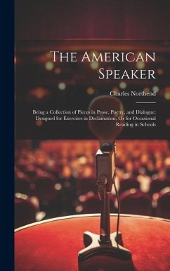 The American Speaker: Being a Collection of Pieces in Prose, Poetry, and Dialogue: Designed for Exercises in Declamation, Or for Occasional - Northend, Charles