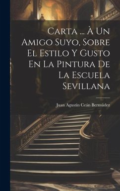 Carta ... À Un Amigo Suyo, Sobre El Estilo Y Gusto En La Pintura De La Escuela Sevillana - Bermúdez, Juan Agustín Ceán