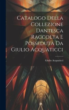 Catalogo Della Collezione Dantesca Raccolta E Posseduta Da Giulio Acquaticci - Acquaticci, Giulio