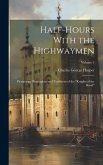 Half-Hours With the Highwaymen: Picturesque Biographies and Traditions of the &quote;Knights of the Road&quote;; Volume 1