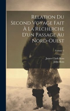 Relation Du Second Voyage Fait À La Recherche D'un Passage Au Nord-Ouest; Volume 1 - Ross, James Clark; Ross, John