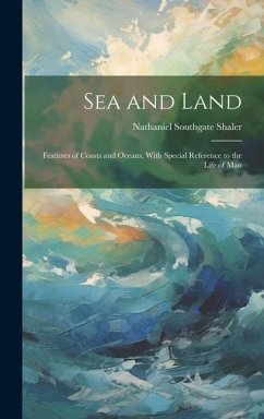 Sea and Land: Features of Coasts and Oceans, With Special Reference to the Life of Man - Shaler, Nathaniel Southgate