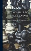 Testimonials To Paul Morphy: Presented At University Hall, New York, May 25, 1859
