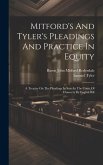 Mitford's And Tyler's Pleadings And Practice In Equity: A Treatise On The Pleadings In Suits In The Court Of Chancery By English Bill