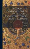 Theologumena Pantodapa, Sive De Natura, Ortu, Progressu Et Studio Verae Theologiae: Libri Sex...