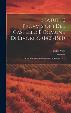 Statuti E Provvisioni Del Castello E Comune Di Livorno (1421-1581): Con Altri Documenti Inediti Del Secolo Xv.... - Vigo, Pietro