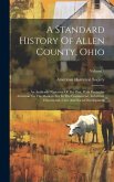 A Standard History Of Allen County, Ohio: An Authentic Narrative Of The Past, With Particular Attention To The Modern Era In The Commercial, Industria