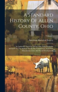 A Standard History Of Allen County, Ohio: An Authentic Narrative Of The Past, With Particular Attention To The Modern Era In The Commercial, Industria - Society, American Historical