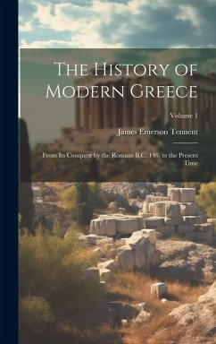 The History of Modern Greece: From Its Conquest by the Romans B.C. 146, to the Present Time; Volume 1 - Tennent, James Emerson