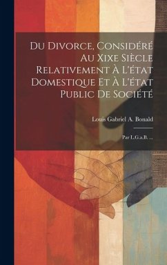 Du Divorce, Considéré Au Xixe Siècle Relativement À L'état Domestique Et À L'état Public De Société: Par L.G.a.B. ... - Bonald, Louis Gabriel A.