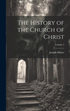 The History of the Church of Christ; Volume 5 - Milner, Joseph