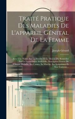 Traité Pratique Des Maladies De L'appareil Génital De La Femme: Avec Une Notice Sur La Stérilité Et Le Moyen D'y Remédier Par La Fécondation Artificie - Gérard, Joseph