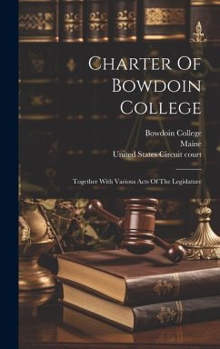 Charter Of Bowdoin College: Together With Various Acts Of The Legislature - College, Bowdoin; Maine