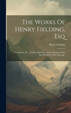 The Works Of Henry Fielding, Esq: The History Of ... Joseph Andrews ... And A Journey From This World To The Next, &c - Fielding, Henry