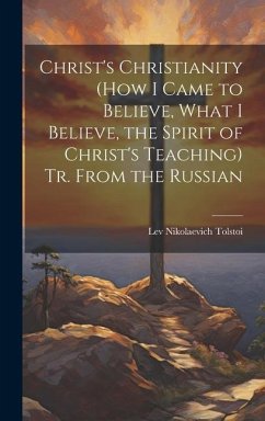 Cover Christ's Christianity (How I Came to Believe, What I Believe, the Spirit of Christ's Teaching) Tr. From the Russian