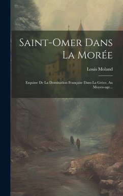 Saint-omer Dans La Morée: Esquisse De La Domination Française Dans La Grèce, Au Moyen-age... - Moland, Louis