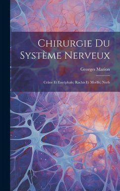 Chirurgie Du Système Nerveux: Crâne Et Encéphale; Rachis Et Moëlle; Nerfs - Marion, Georges