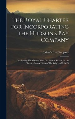 The Royal Charter for Incorporating the Hudson's Bay Company [microform]: Granted by His Majesty King Charles the Second, in the Twenty-second Year of
