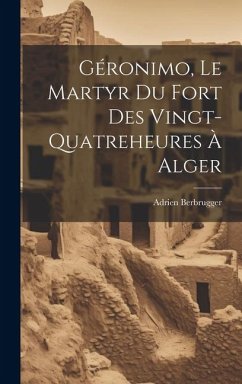 Géronimo, Le Martyr Du Fort Des Vingt-Quatreheures À Alger - Berbrugger, Adrien