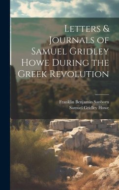 Letters & Journals of Samuel Gridley Howe During the Greek Revolution - Sanborn, Franklin Benjamin; Howe, Samuel Gridley