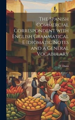 The Spanish Commercial Correspondent with English Grammatical E Idiomatic Notes and a General Vocabulary - Dann, Jt