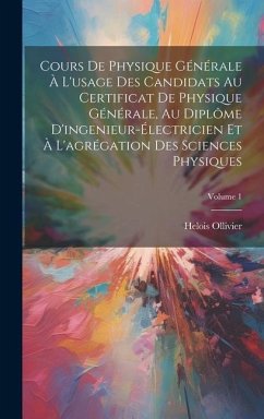 Cours De Physique Générale À L'usage Des Candidats Au Certificat De Physique Générale, Au Diplôme D'ingenieur-Électricien Et À L'agrégation Des Scienc - Ollivier, Helois