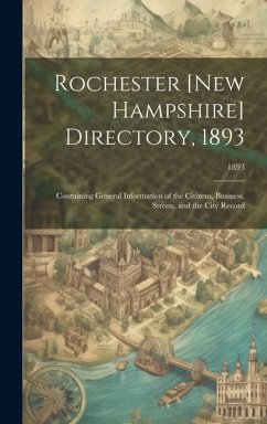 Rochester [New Hampshire] Directory, 1893; Containing General Information of the Citizens, Business, Streets, and the City Record; 1893 - Anonymous