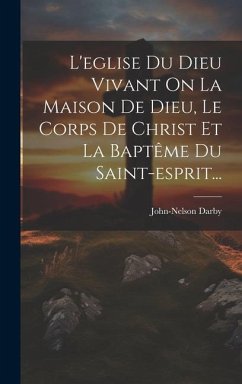 L'eglise Du Dieu Vivant On La Maison De Dieu, Le Corps De Christ Et La Baptême Du Saint-esprit... - Darby, John-Nelson