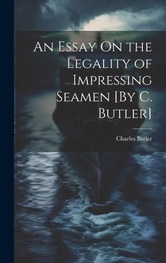 An Essay On the Legality of Impressing Seamen [By C. Butler] - Butler, Charles