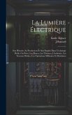 La Lumière Électrique: Son Histoire, Sa Production Et Son Emploi Dans L'éclairage Public Ou Privé, Les Phares, Les Théatres, L'industrie, Les